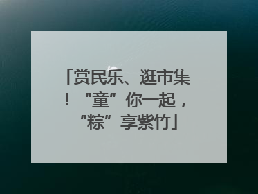赏民乐、逛市集！“童”你一起，“粽”享紫竹