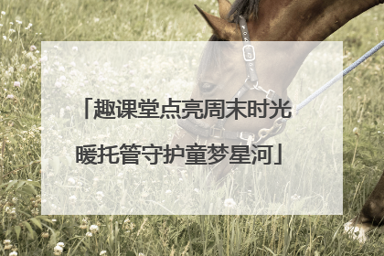 趣课堂点亮周末时光 暖托管守护童梦星河