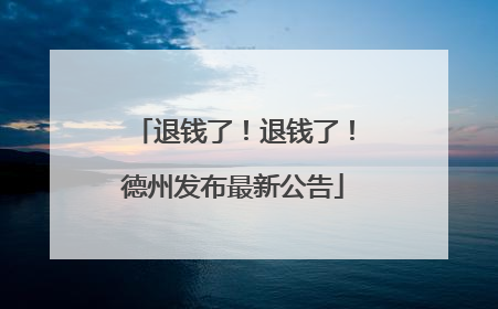 退钱了！退钱了！德州发布最新公告