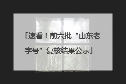 速看！前六批“山东老字号”复核结果公示