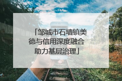 邹城市石墙镇美德与信用深度融合助力基层治理