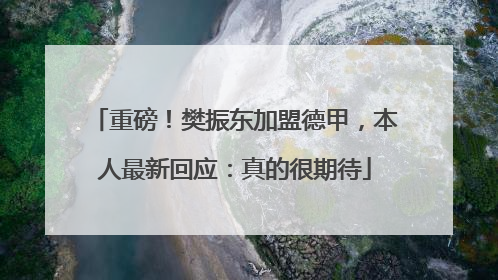 重磅！樊振东加盟德甲，本人最新回应：真的很期待