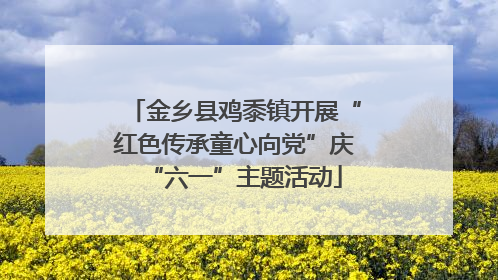 金乡县鸡黍镇开展“红色传承童心向党”庆“六一”主题活动