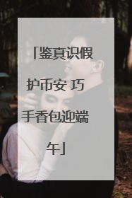 鉴真识假护币安 巧手香包迎端午