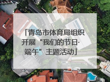 青岛市体育局组织开展“我们的节日·端午”主题活动