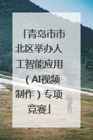 青岛市市北区举办人工智能应用（AI视频制作）专项竞赛