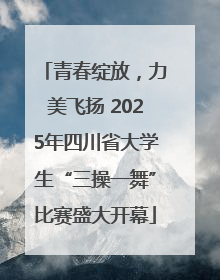 青春绽放，力美飞扬 2025年四川省大学生“三操一舞”比赛盛大开幕