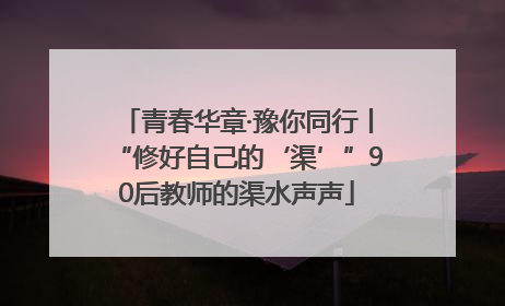 青春华章·豫你同行丨“修好自己的‘渠’”90后教师的渠水声声