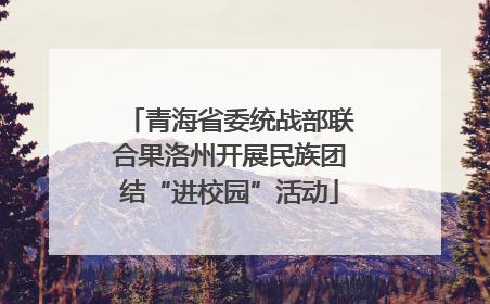 青海省委统战部联合果洛州开展民族团结“进校园”活动