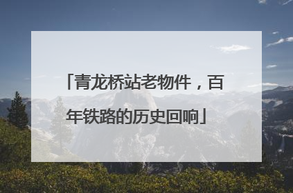 青龙桥站老物件，百年铁路的历史回响