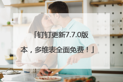 钉钉更新7.7.0版本，多维表全面免费！