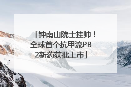 钟南山院士挂帅！全球首个抗甲流PB2新药获批上市