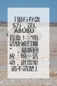 银行存款5万，送LABUBU盲盒！“电话快被打爆”，最新回应：统一活动，进货渠道不清楚