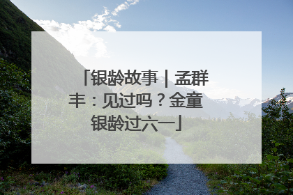 银龄故事｜孟群丰：见过吗？金童银龄过六一