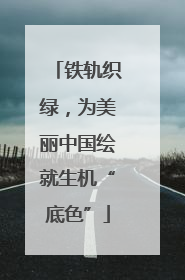 铁轨织绿，为美丽中国绘就生机“底色”