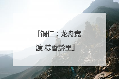 铜仁：龙舟竞渡 粽香黔里