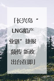 长兴岛“LNG船产业链”捷报频传 新政出台在即