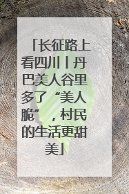 长征路上看四川丨丹巴美人谷里多了“美人脆”，村民的生活更甜美