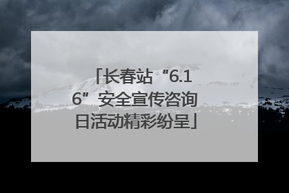 长春站“6.16”安全宣传咨询日活动精彩纷呈