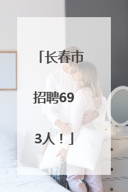 长春市招聘693人！