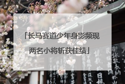 长马赛道少年身影频现 两名小将斩获佳绩