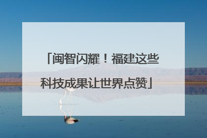 闽智闪耀！福建这些科技成果让世界点赞