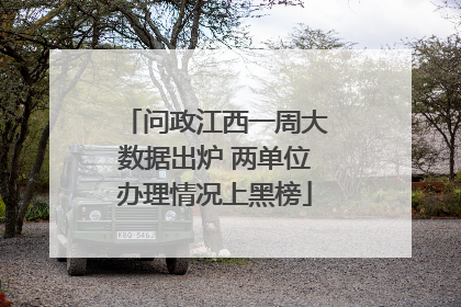 问政江西一周大数据出炉 两单位办理情况上黑榜