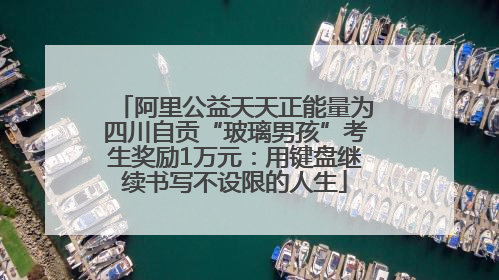 阿里公益天天正能量为四川自贡“玻璃男孩”考生奖励1万元：用键盘继续书写不设限的人生
