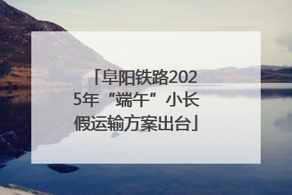 阜阳铁路2025年“端午”小长假运输方案出台