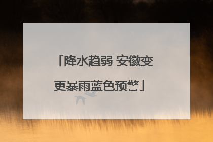 降水趋弱 安徽变更暴雨蓝色预警