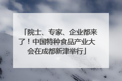 院士、专家、企业都来了！中国特种食品产业大会在成都新津举行