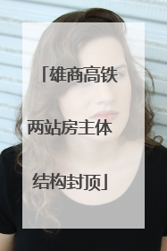 雄商高铁两站房主体结构封顶