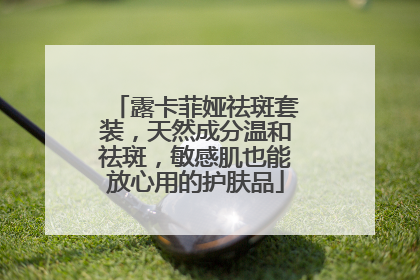 露卡菲娅祛斑套装，天然成分温和祛斑，敏感肌也能放心用的护肤品