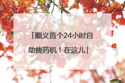 顺义首个24小时自助售药机！在这儿