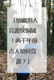 馆藏羽人竞渡纹铜钺！两千年前古人如何竞渡？