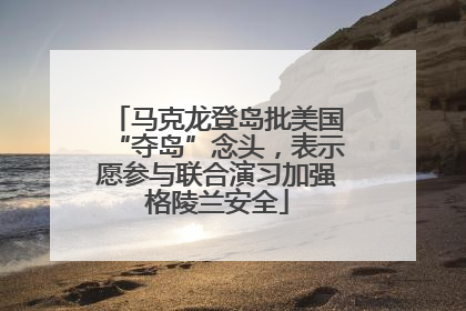 马克龙登岛批美国“夺岛”念头，表示愿参与联合演习加强格陵兰安全