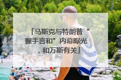 马斯克与特朗普“握手言和”内幕曝光，和万斯有关
