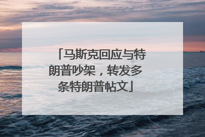马斯克回应与特朗普吵架，转发多条特朗普帖文