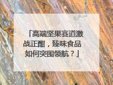 高端坚果赛道激战正酣，臻味食品如何突围领航？