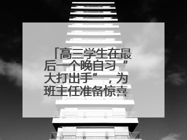 高三学生在最后一个晚自习“大打出手”，为班主任准备惊喜，老师哭了