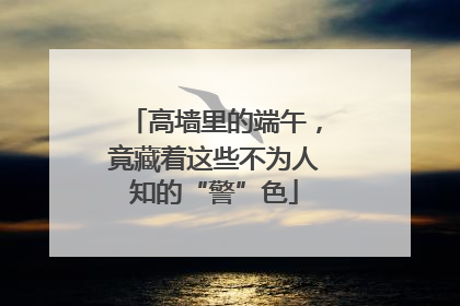 高墙里的端午，竟藏着这些不为人知的“警”色