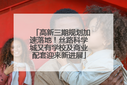 高新三期规划加速落地！丝路科学城又有学校及商业配套迎来新进展