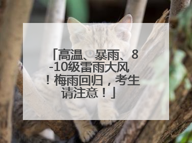 高温、暴雨、8-10级雷雨大风！梅雨回归，考生请注意！