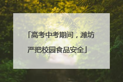 高考中考期间，潍坊严把校园食品安全