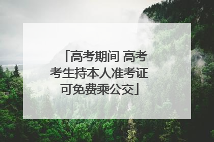 高考期间 高考考生持本人准考证可免费乘公交