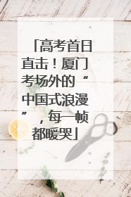 高考首日直击！厦门考场外的“中国式浪漫”，每一帧都暖哭