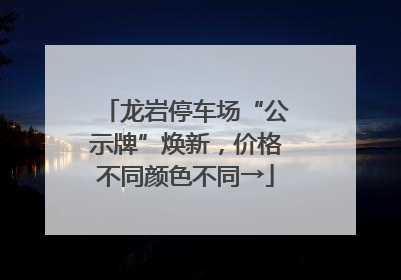 龙岩停车场“公示牌”焕新，价格不同颜色不同→