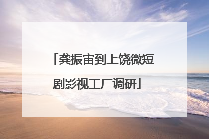 龚振宙到上饶微短剧影视工厂调研