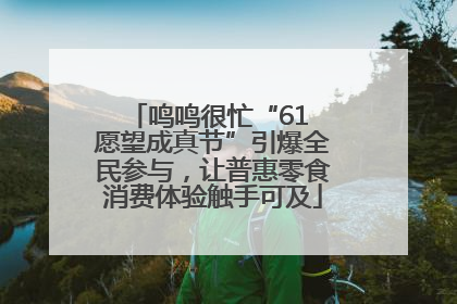鸣鸣很忙“61 愿望成真节”引爆全民参与，让普惠零食消费体验触手可及