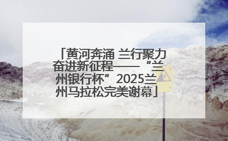 黄河奔涌 兰行聚力 奋进新征程——“兰州银行杯”2025兰州马拉松完美谢幕
